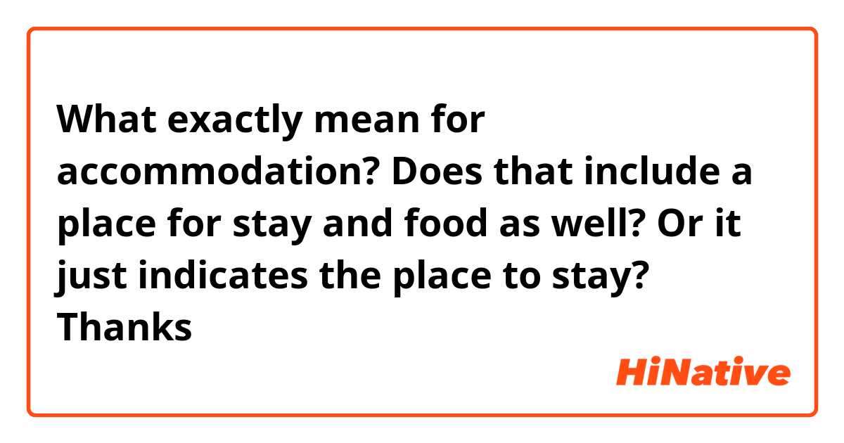 What exactly mean for accommodation? Does that include a place for stay and food as well? Or it just indicates the place to stay? Thanks