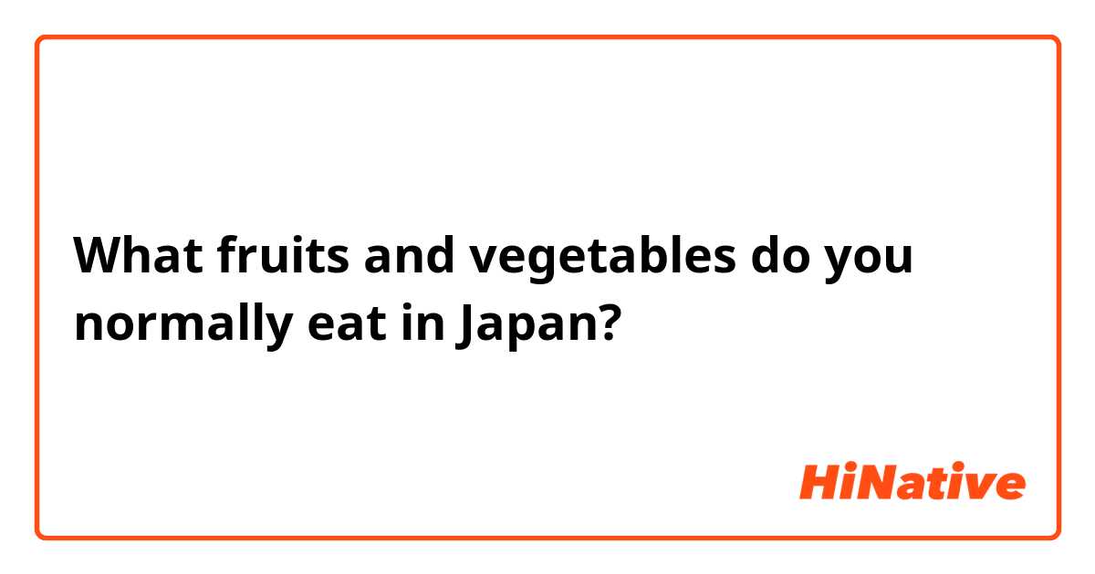 What fruits and vegetables do you normally eat in Japan? 