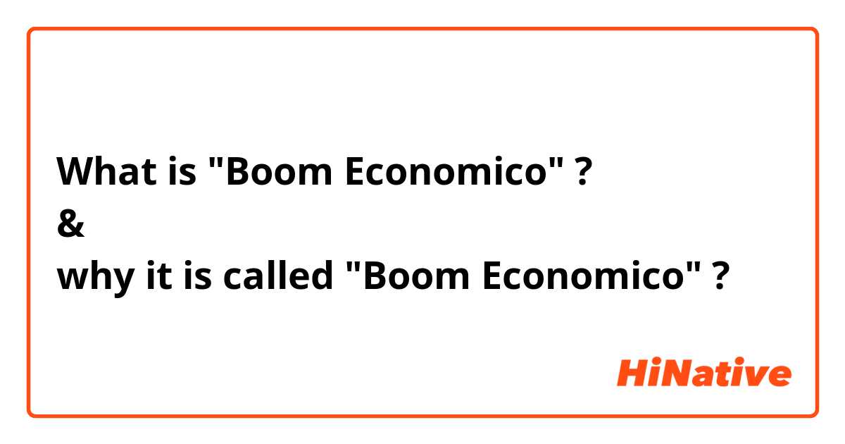 What is "Boom Economico" ? 
&
why it is called "Boom Economico" ?