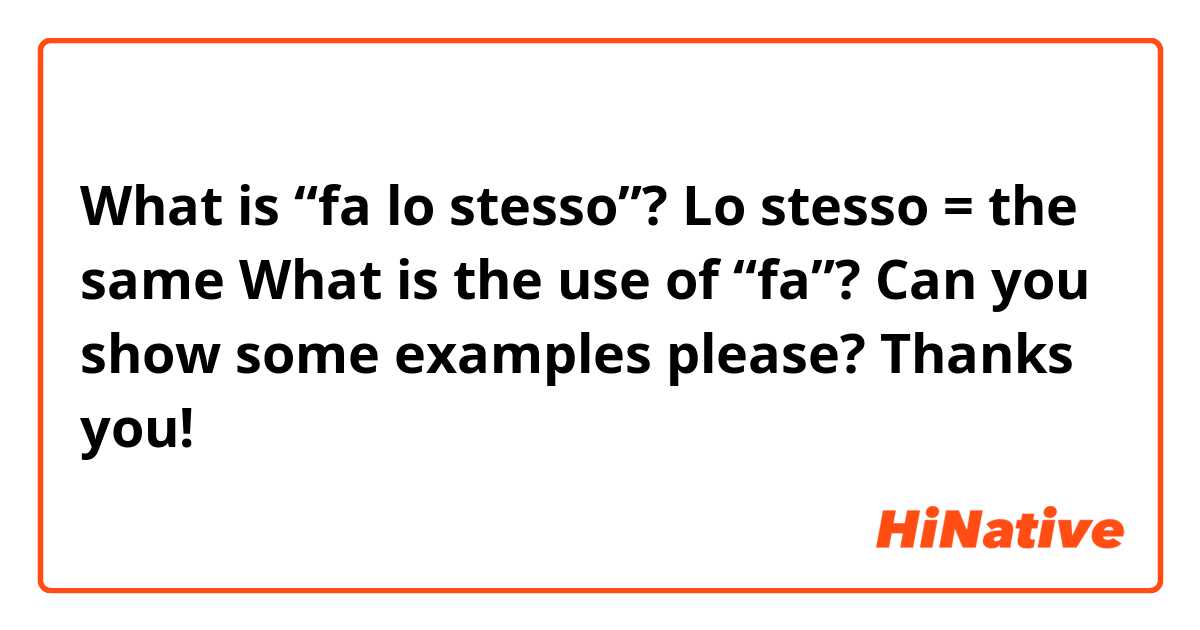 What is “fa lo stesso”? 

Lo stesso = the same 

What is the use of “fa”?   Can you show some examples please? 

Thanks you! 