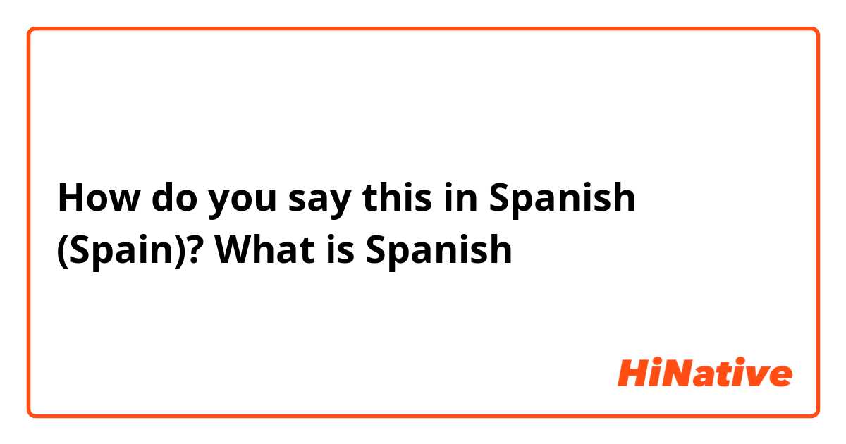 How do you say this in Spanish (Spain)? What is Spanish 