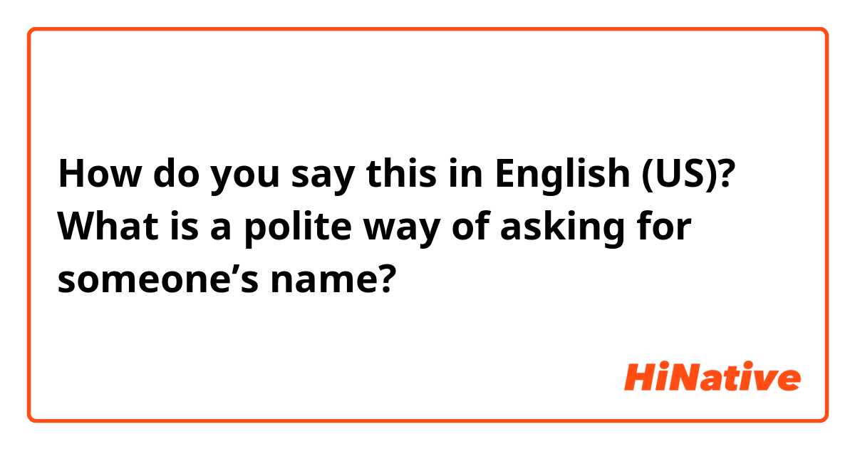 How do you say this in English (US)? What is a polite way of asking for someone’s name? 
おなまえわなんですか？