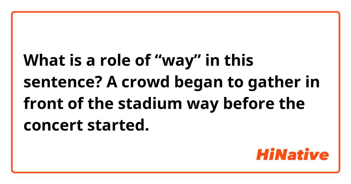 What is a role of “way” in this sentence?

A crowd began to gather in front of the stadium way before the concert started.