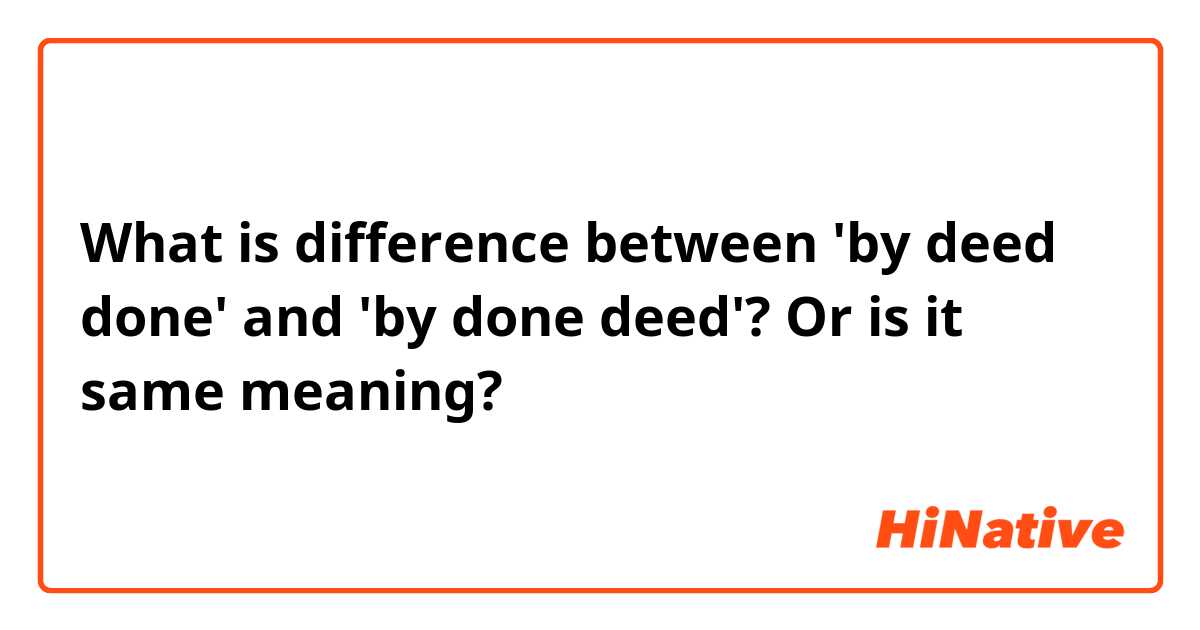 What is difference between 'by deed done' and 'by done deed'?

Or is it same meaning?