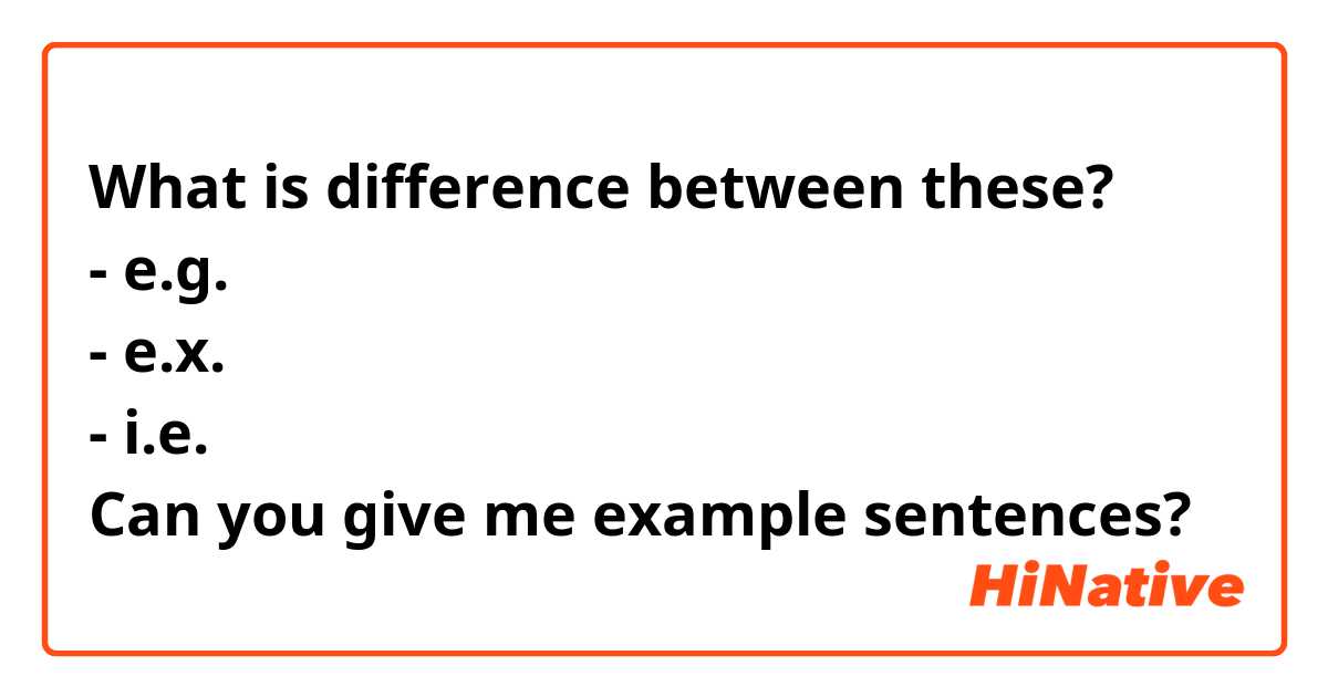 What is difference between these?
- e.g.
- e.x.
- i.e.
Can you give me example sentences?🤔