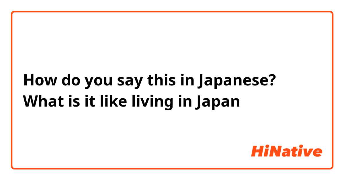 How do you say this in Japanese? What is it like living in Japan