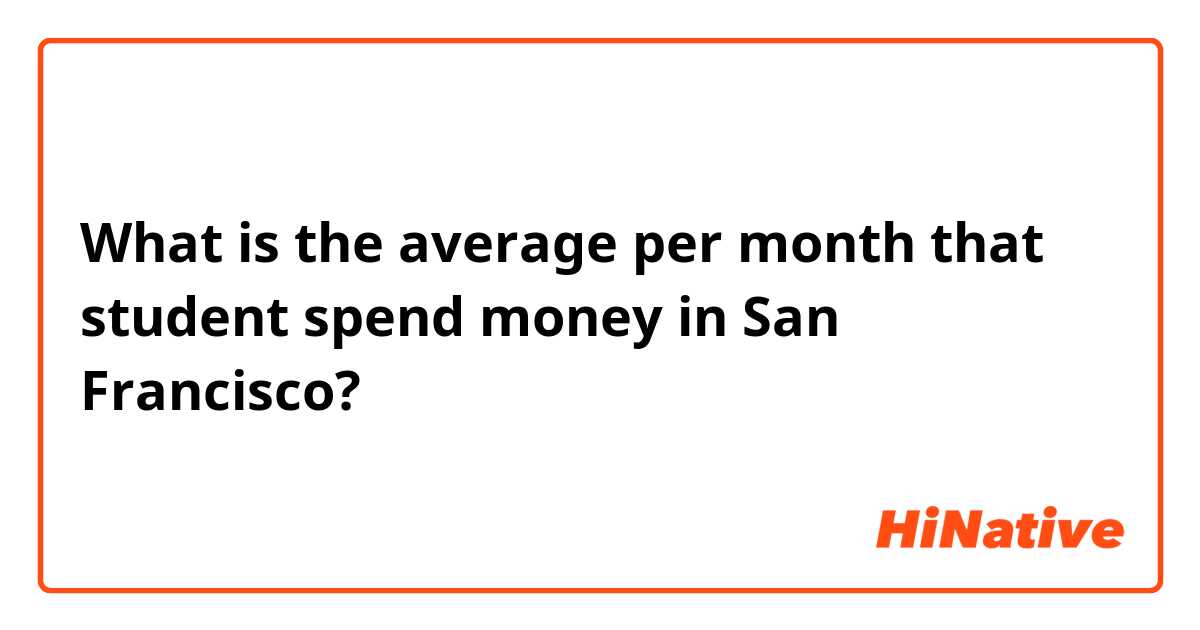 What is the average per month that student spend money in San Francisco? 