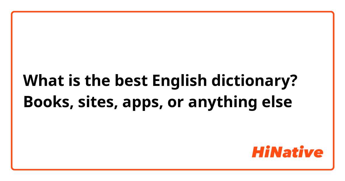 What is the best English dictionary?
Books, sites, apps, or anything else