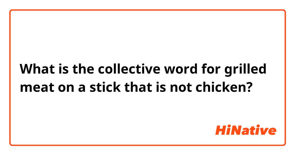 What is the collective word for grilled meat on a stick that is not chicken?