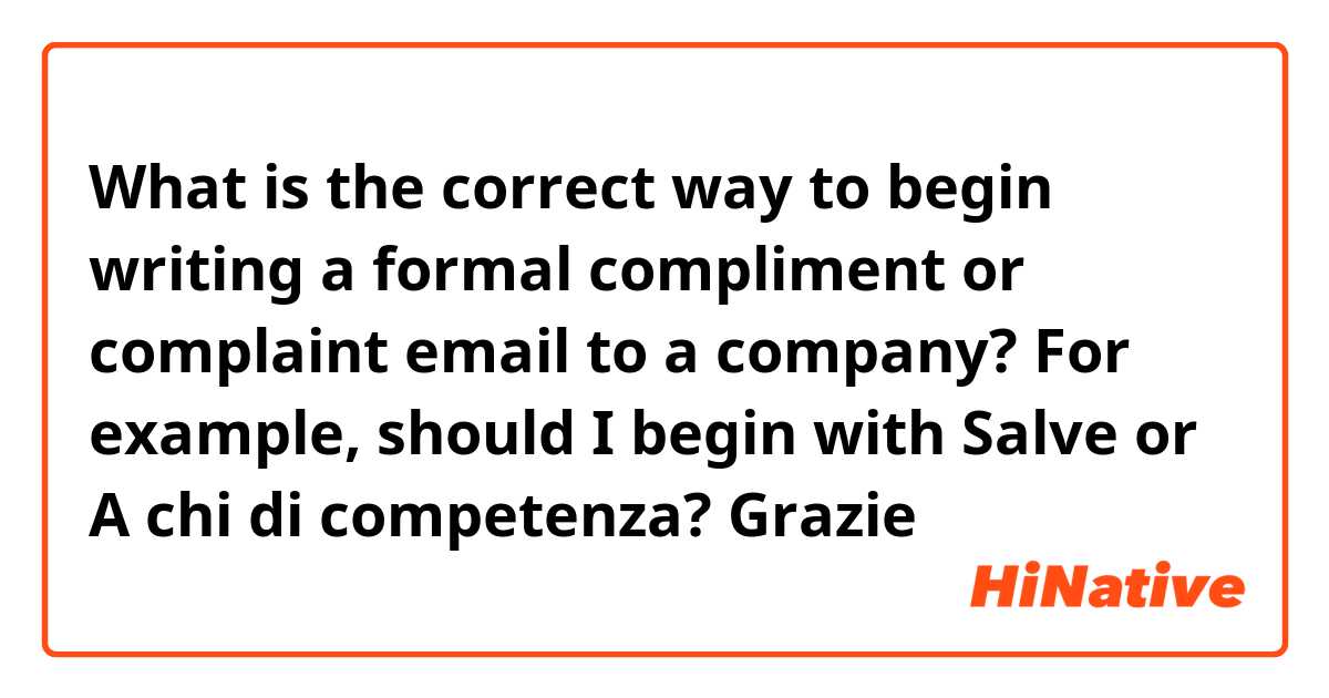 What is the correct way to begin writing a formal compliment or complaint email to a company? For example, should I begin with Salve or ​A chi di competenza? 

Grazie 🙏 