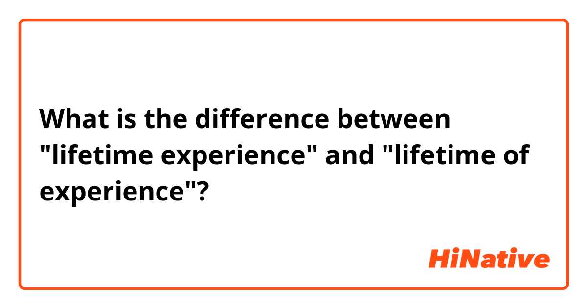 What is the difference between "lifetime experience" and "lifetime of experience"?