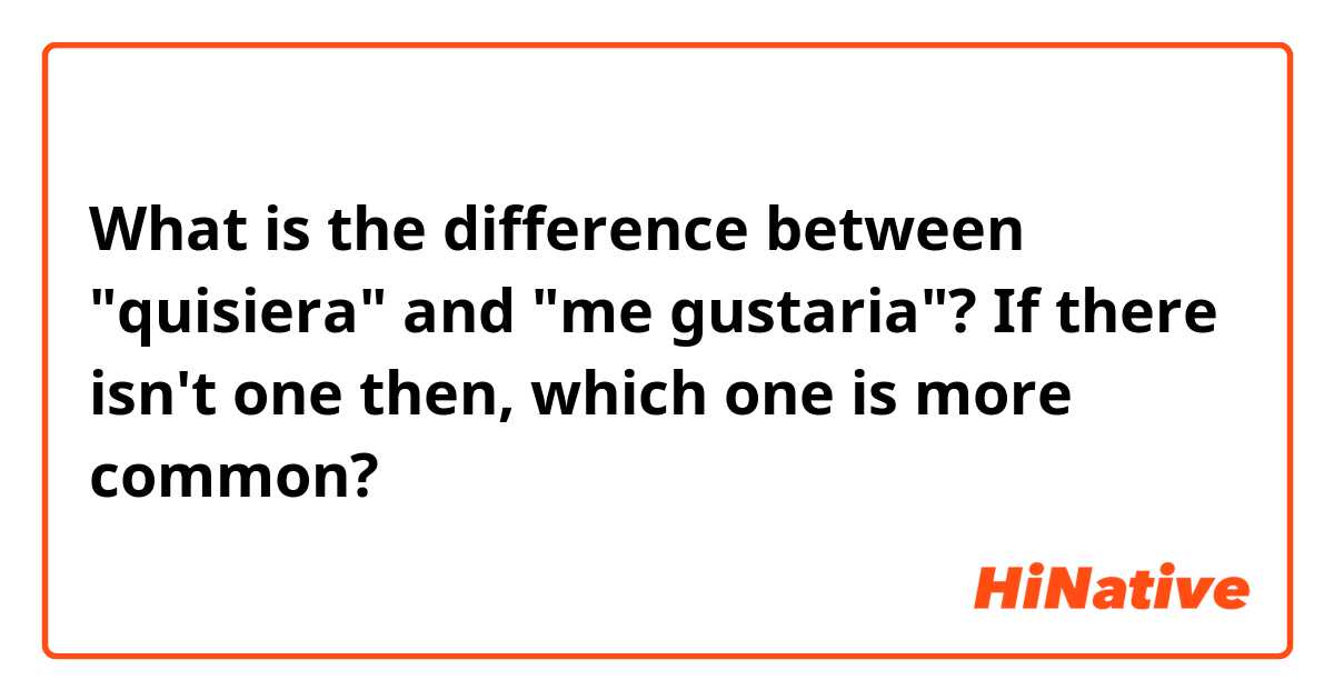 What is the difference between "quisiera" and "me gustaria"? If there isn't one then, which one is more common?