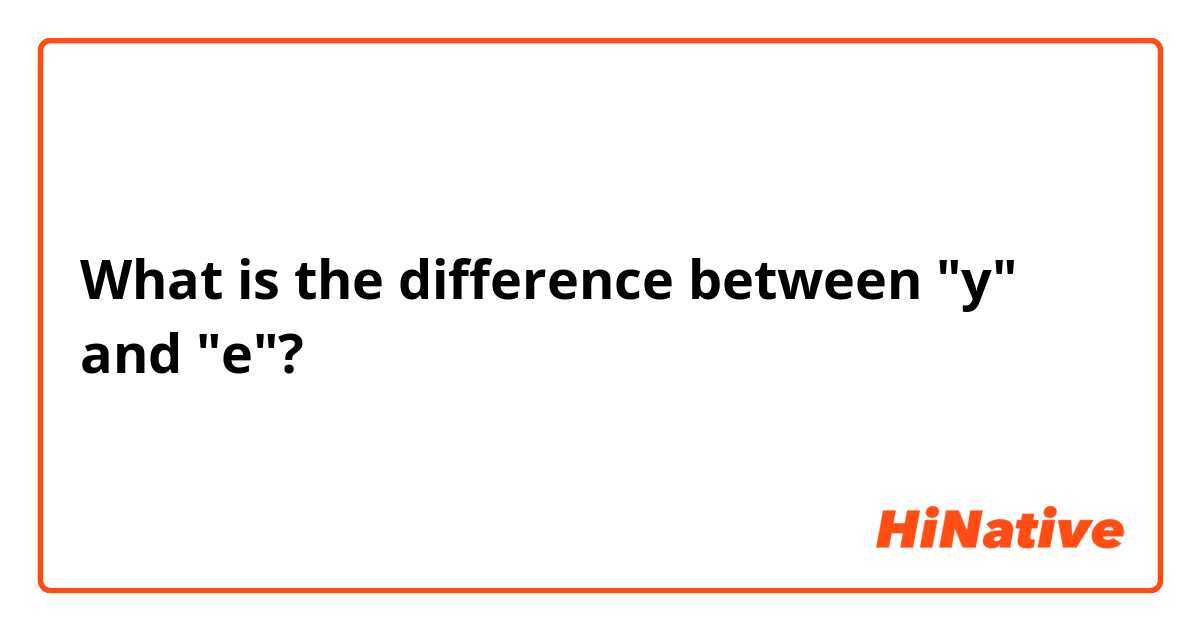 What is the difference between "y" and "e"?