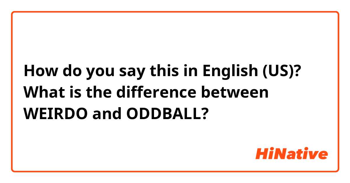 How do you say this in English (US)? What is the difference between WEIRDO and ODDBALL? 