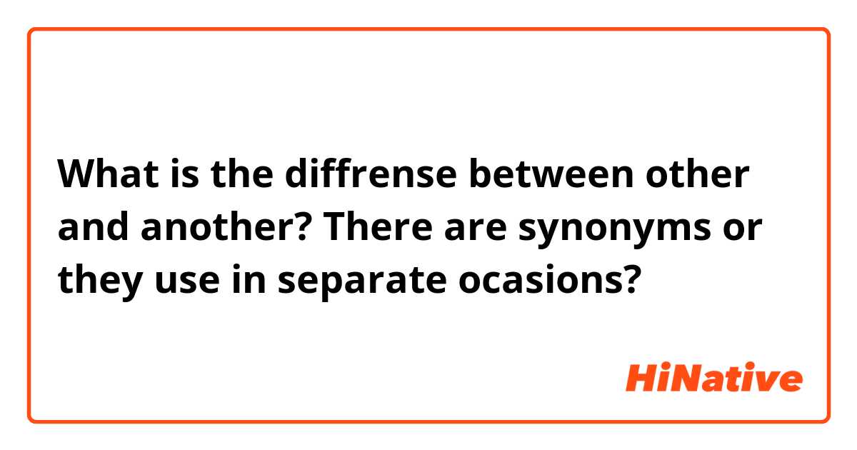 What is the diffrense between other and another? There are synonyms or they use in separate ocasions? 