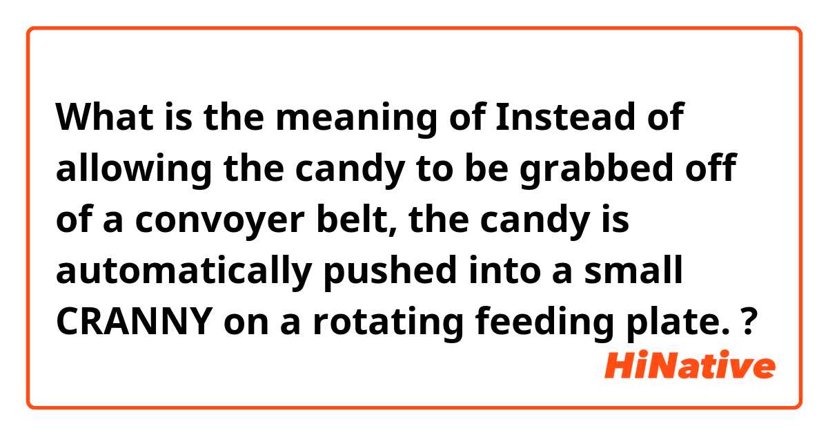 What is the meaning of

Instead of allowing the candy to be grabbed off of a convoyer belt, the candy is automatically pushed into a small CRANNY on a rotating feeding plate.

? 
