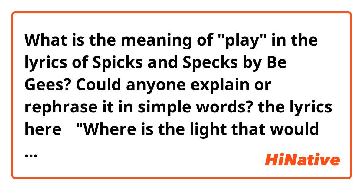 What is the meaning of "play" in the lyrics of Spicks and Specks by Be Gees? Could anyone explain or rephrase it in simple words?

the lyrics here↓
"Where is the light that would play in my street?"