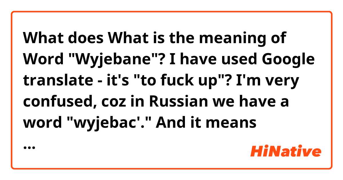 What does What is the meaning of Word "Wyjebane"?
I have used Google translate - it's "to fuck up"? 
I'm very confused, coz in Russian we have a word "wyjebac'." And it means literally  "to fuck somebody" :/ mean?