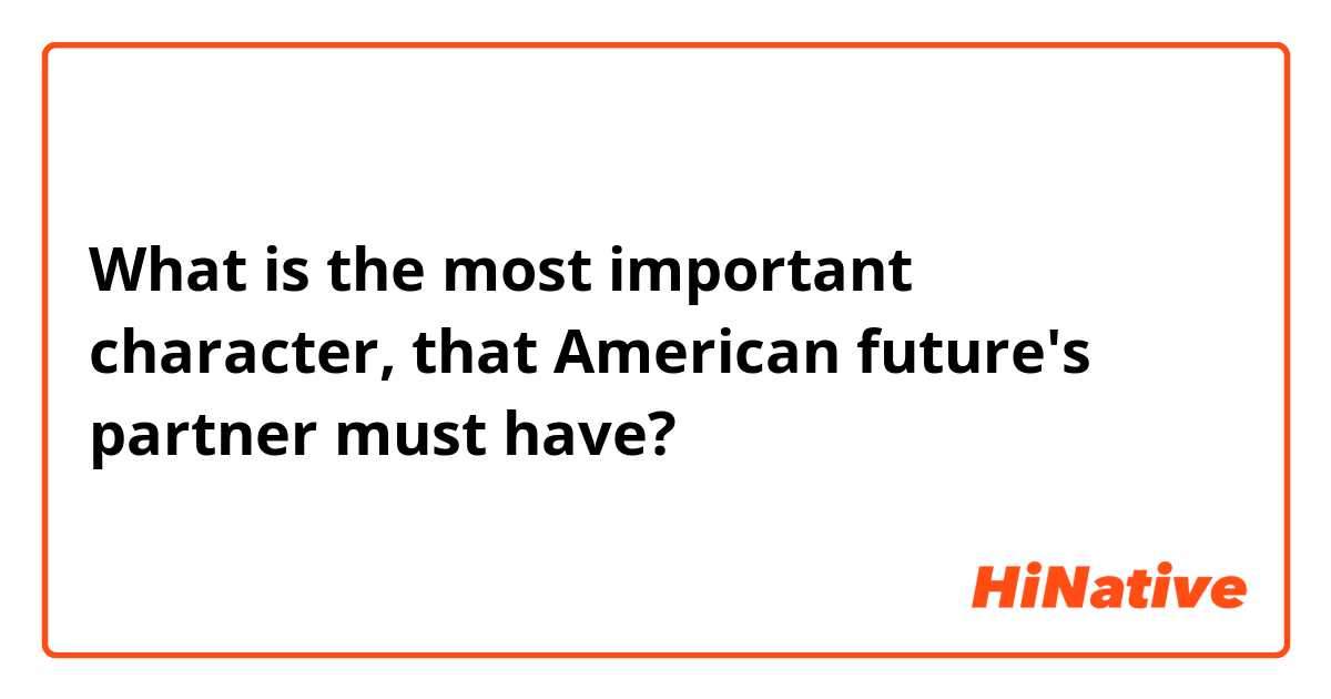 What is the most important character, that American future's partner must have? 