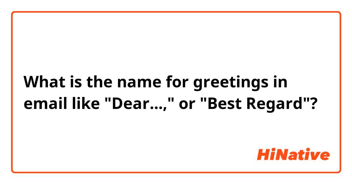 What is the name for greetings in email like "Dear...," or "Best Regard"?
