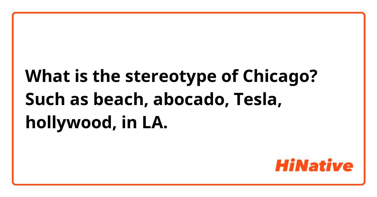 What is the stereotype of Chicago? Such as beach, abocado, Tesla, hollywood, in LA.