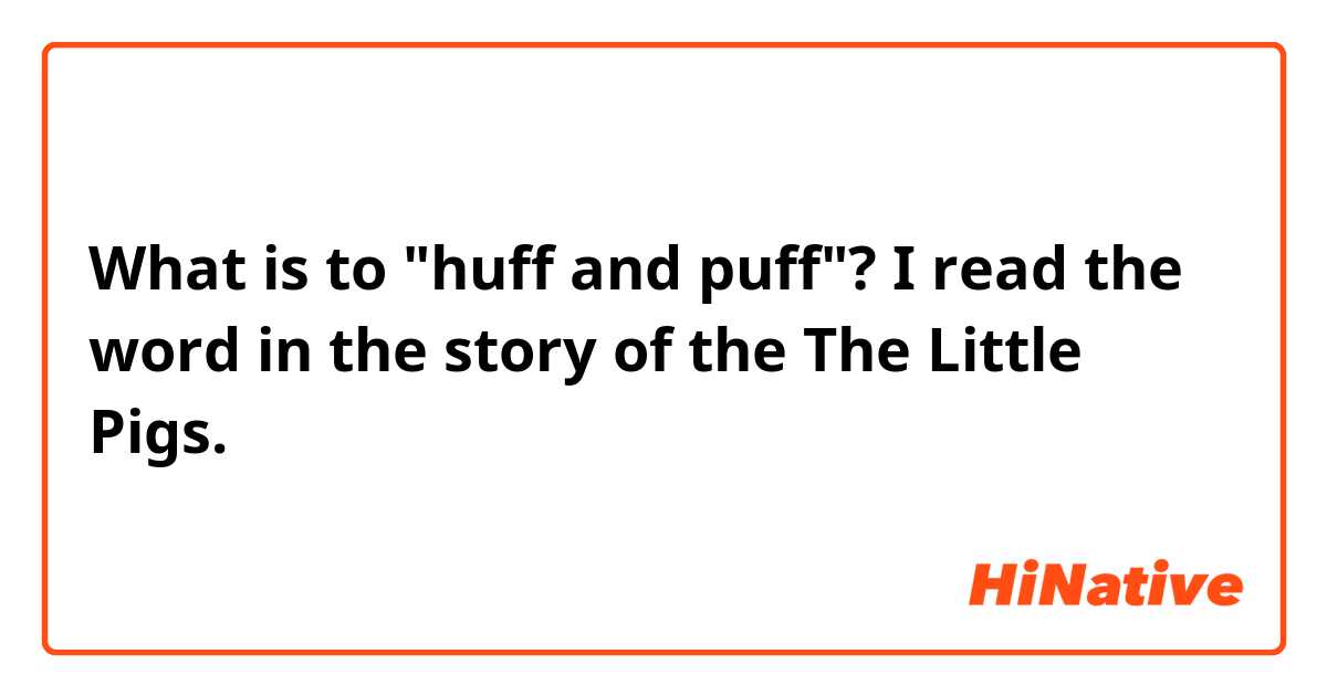 What is to "huff and puff"?

I read the word in the story of the The Little Pigs.