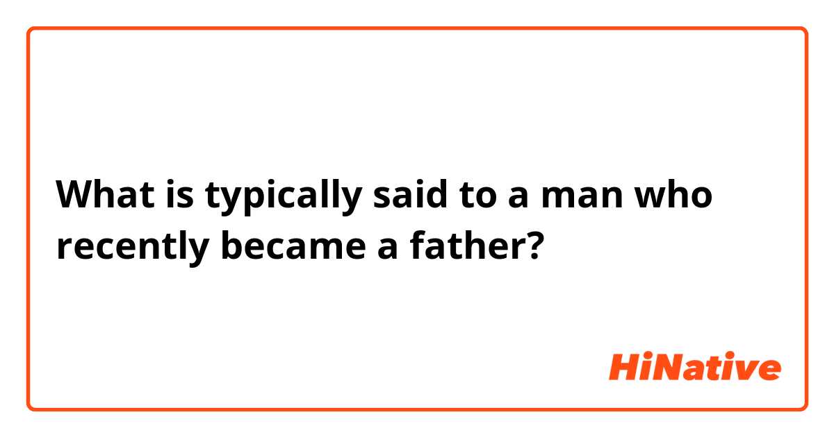 What is typically said to a man who recently became a father? 