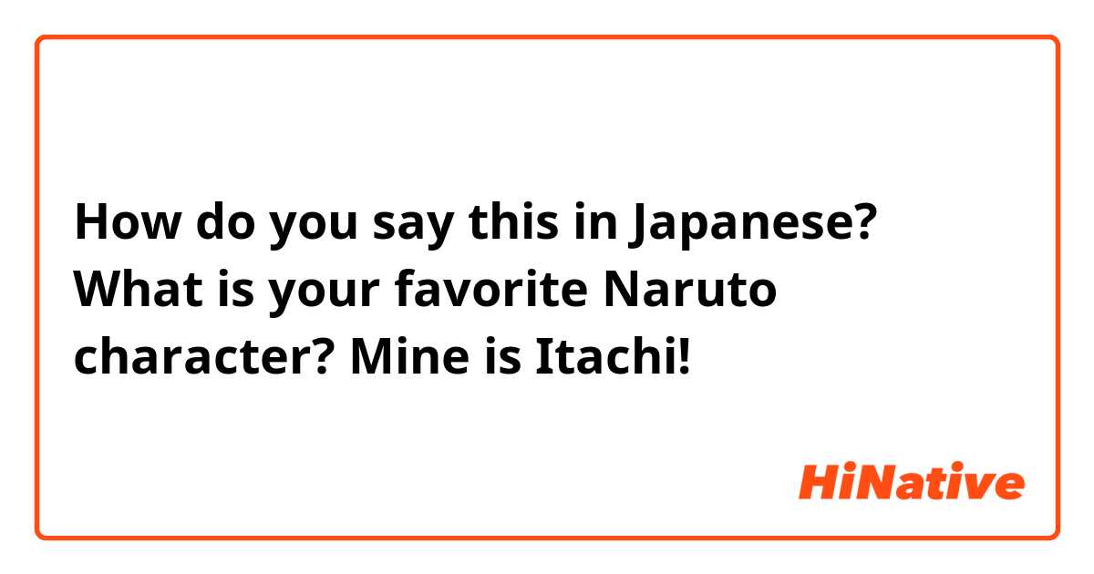 How do you say this in Japanese? What is your favorite Naruto character? Mine is Itachi!