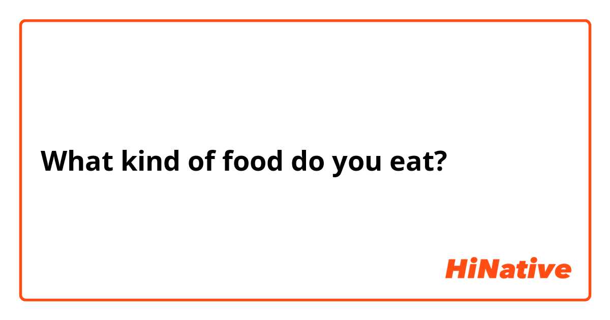 What kind of food do you eat?