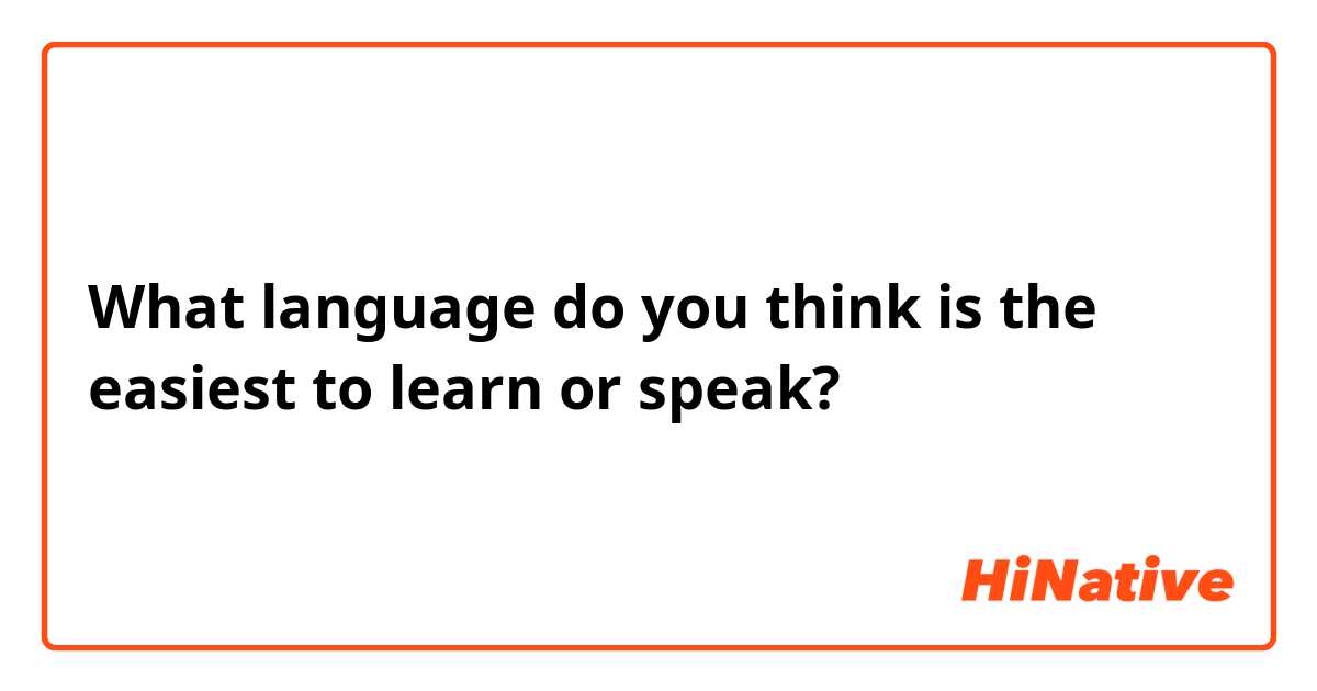 What language do you think is the easiest to learn or speak?