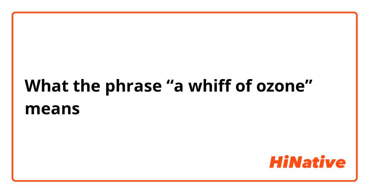 What the phrase “a whiff of ozone” means？