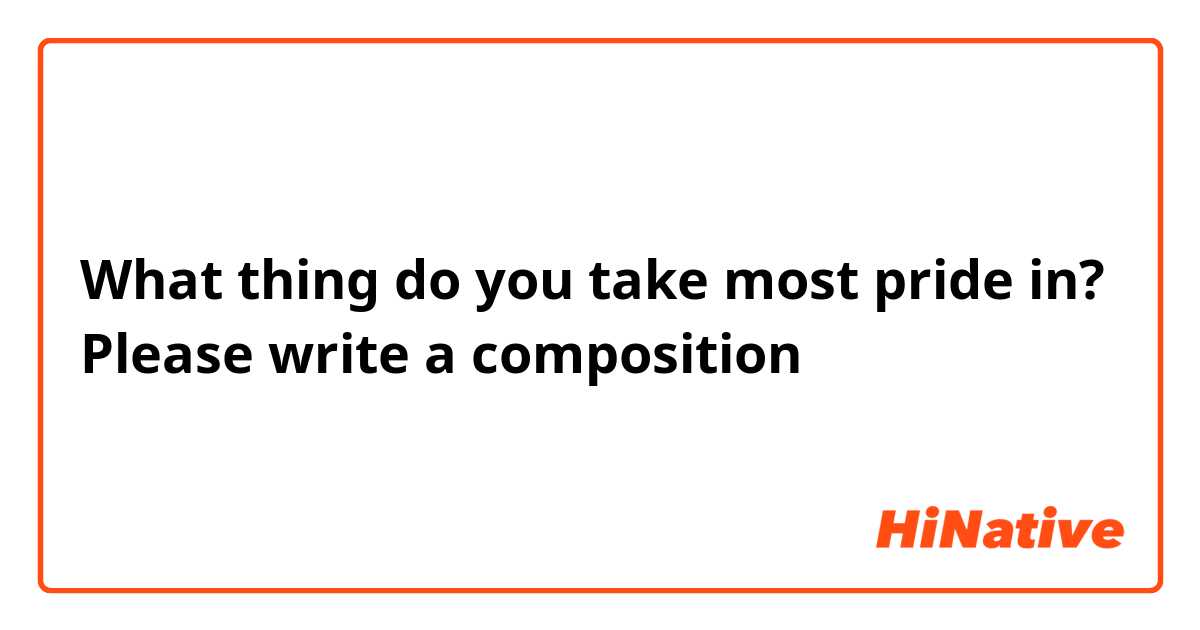 What thing do you take most pride in? Please write a composition ✍️