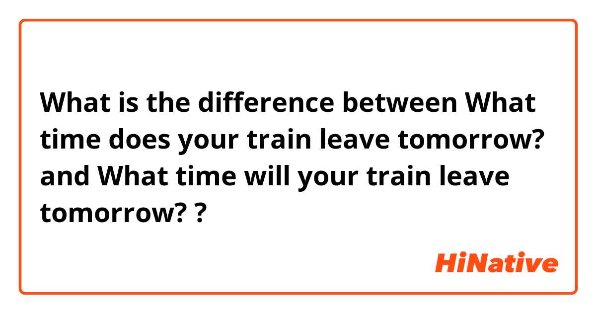 What is the difference between What time does your train leave tomorrow? and What time will your train leave tomorrow? ?