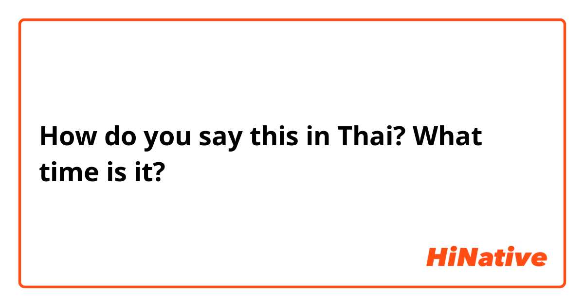 How do you say this in Thai? What time is it?