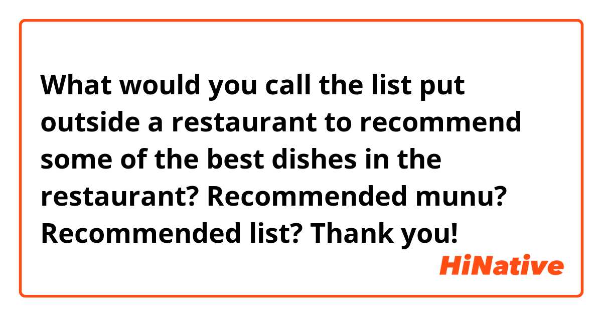 What would you call the list put outside a restaurant to recommend some of the best dishes in the restaurant?
Recommended munu?
Recommended list?

Thank you!