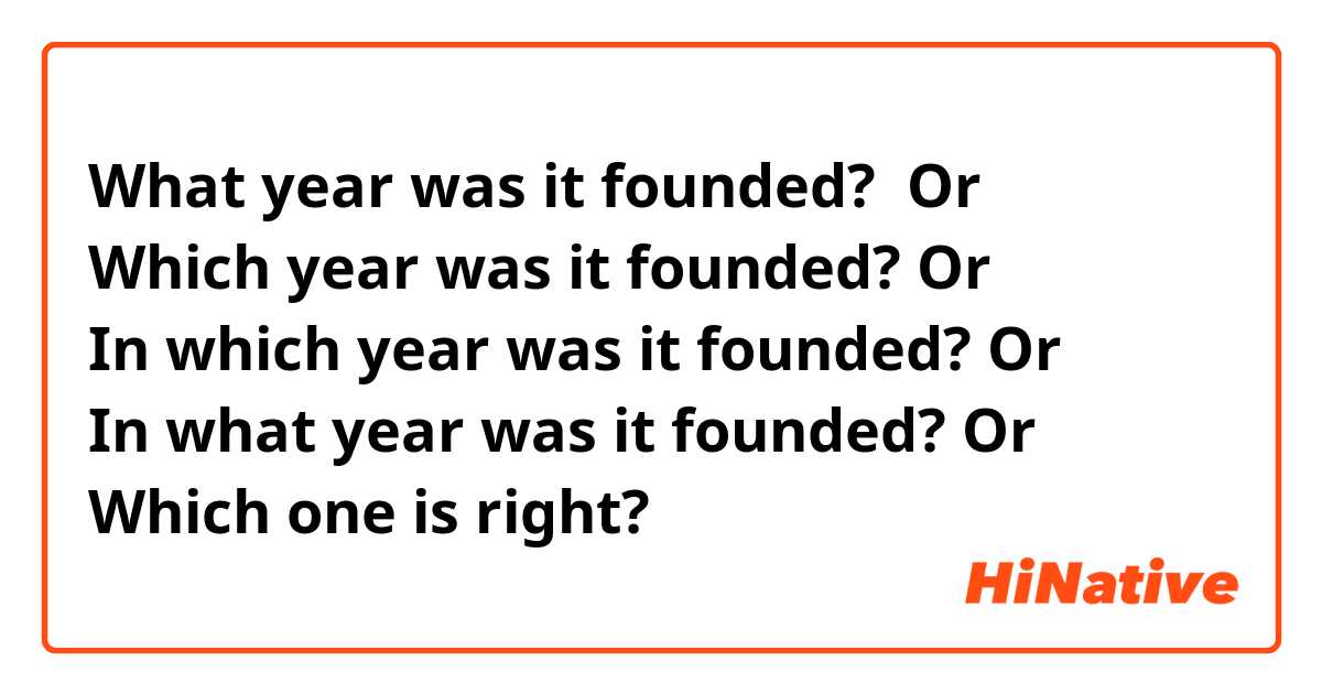What year was it founded?  Or
Which year was it founded? Or
In which year was it founded? Or
In what year was it founded? Or
Which one is right? 