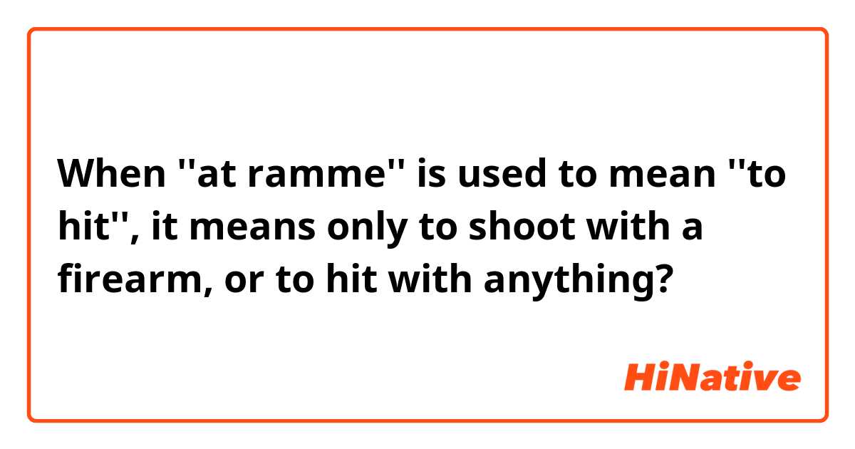 When ''at ramme'' is used to mean ''to hit'', it means only to shoot with a firearm, or to hit with anything?