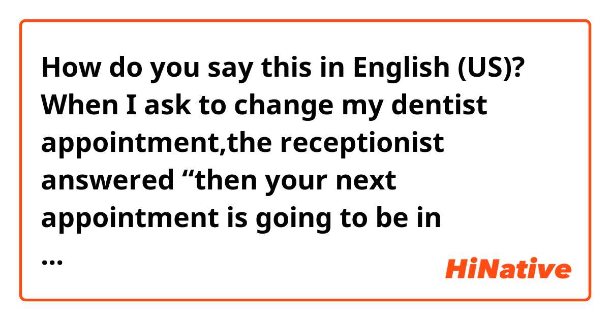 How do you say this in English (US)? When I ask to change my dentist appointment,the receptionist answered “then your next appointment is going to be in September “.But now it’s July.
So I wanted to tell her “It’s too far””I cannot take it.please leave it as it is.”