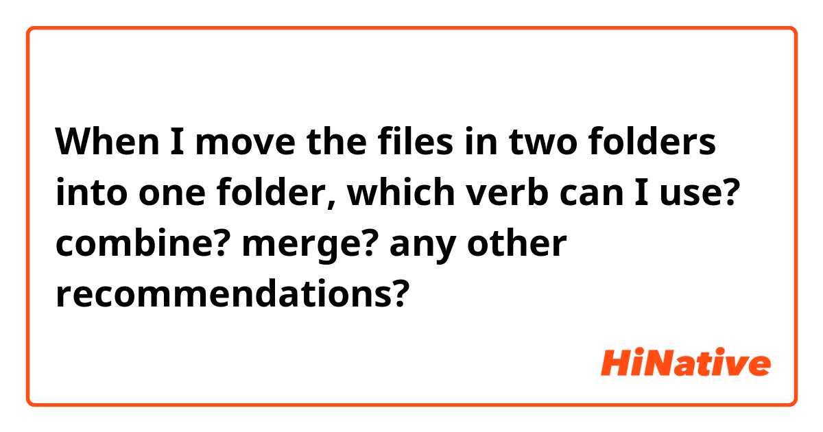 When I move the files in two folders into one folder, which verb can I use? combine? merge? any other recommendations?