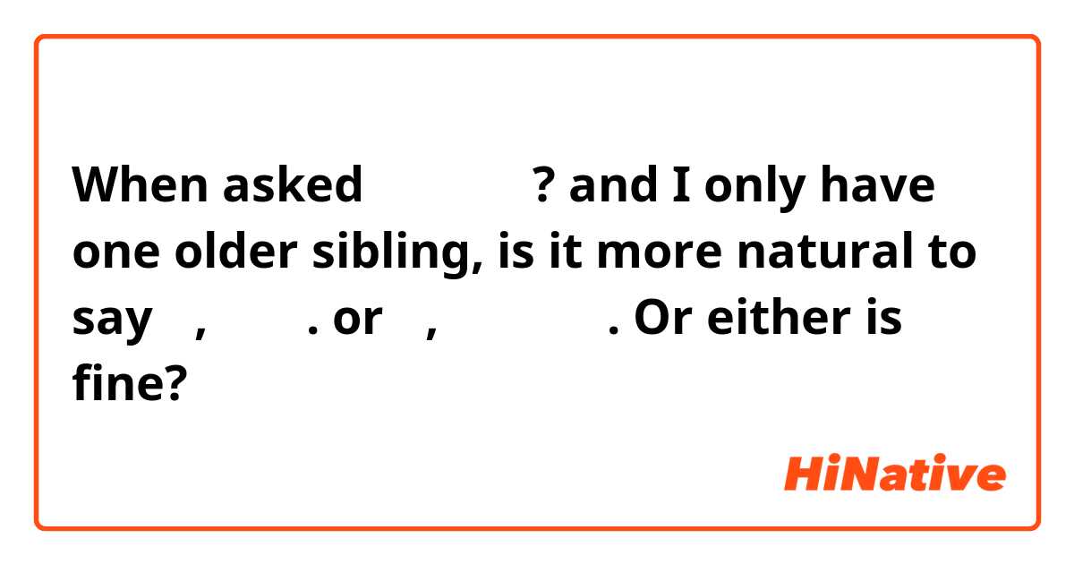 When asked 형도 있어요? and I only have one older sibling, is it more natural to say 네, 있어요. or 네, 하나 있어요. Or either is fine?