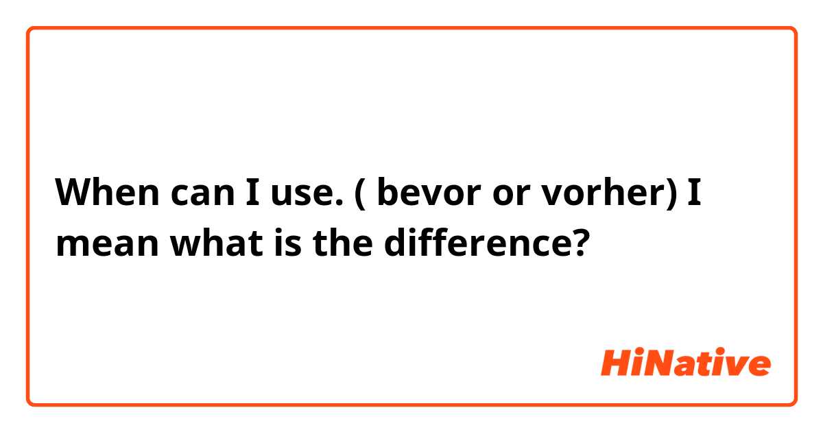 When can I use.
( bevor or vorher) I mean what is the difference? 