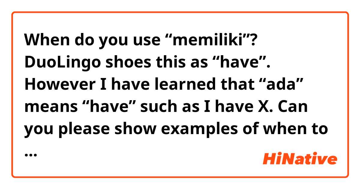 When do you use “memiliki”?  DuoLingo shoes this as “have”.  
However I have learned that “ada” means “have” such as I have X.  

Can you please show examples of when to use memiliki?  Is it formal or for written?  

Thanks 🙏🏻 