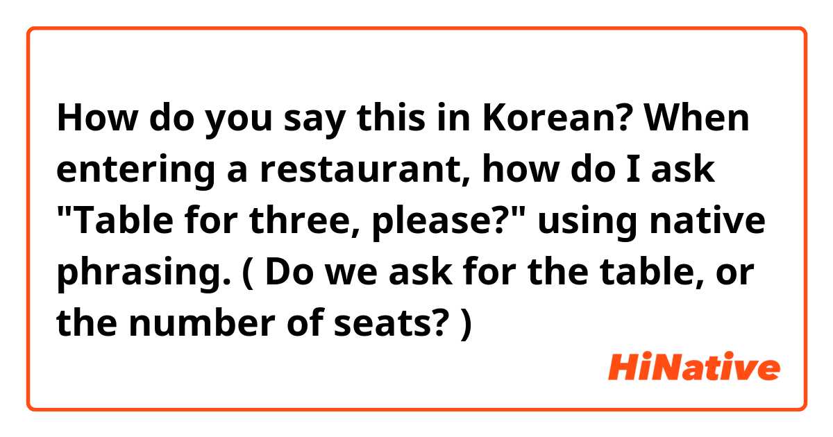 How do you say this in Korean? When entering a restaurant, how do I ask "Table for three, please?" using native phrasing.  ( Do we ask for the table, or the number of seats? )