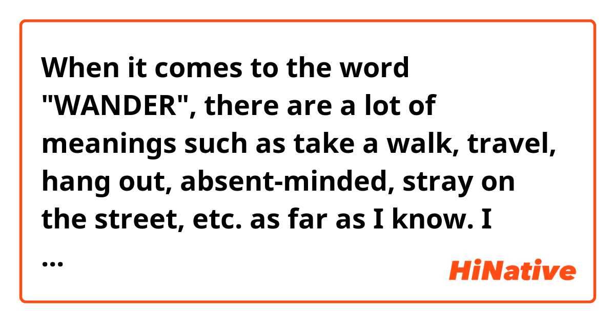 When it comes to the word "WANDER", there are a lot of meanings such as take a walk, travel, hang out, absent-minded, stray on the street, etc. as far as I know. 

I want to ask when would be the most common to use this word? Does this word "WANDER" have negative meanings?

Thank you!  