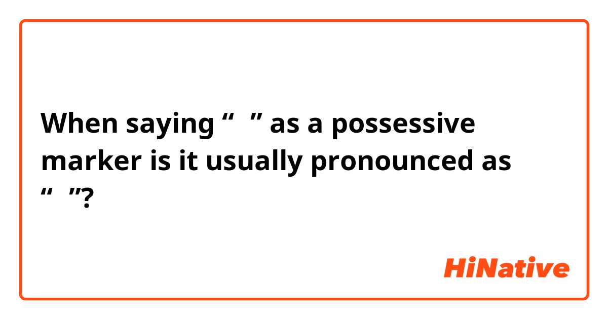 When saying “의” as a possessive marker is it usually pronounced as “에”?