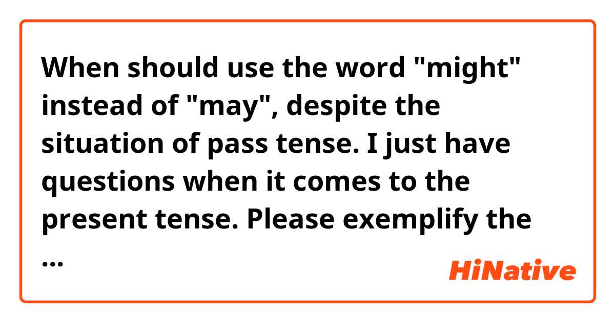 When should use the word "might" instead of "may", despite the situation of pass tense. I just have questions when it comes to the present tense. Please exemplify the answer. Thank you!  _(:з」∠)_