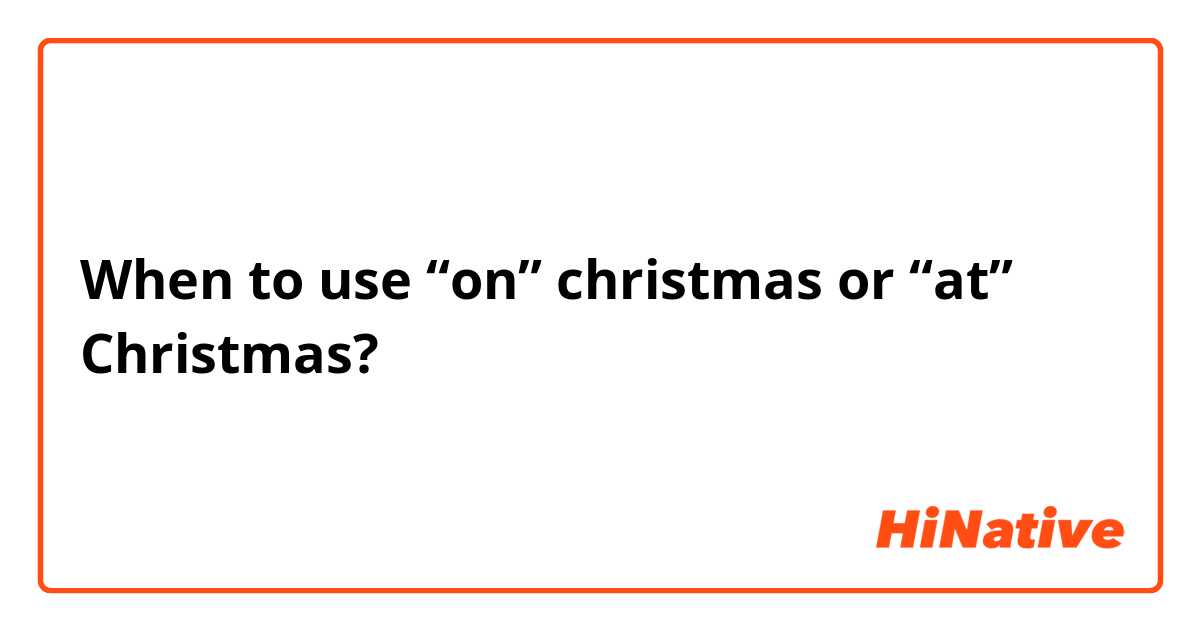 When to use “on” christmas or “at” Christmas?