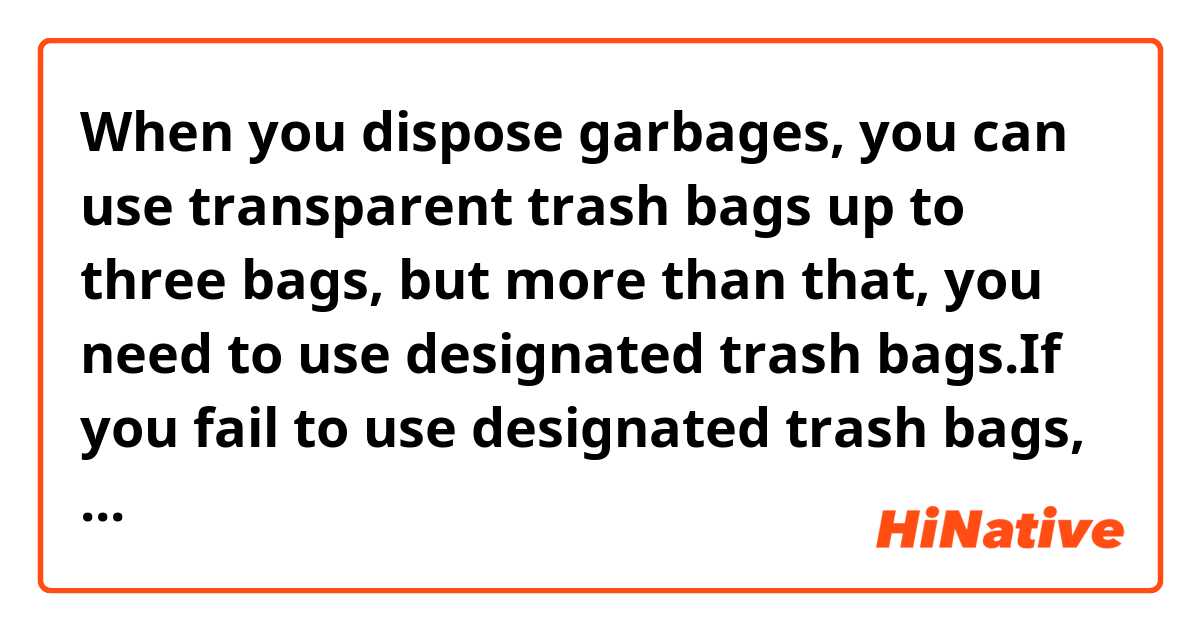 When you dispose garbages, you can use transparent trash bags up to three bags, but more than that, you need to use designated trash bags.If you fail to use designated trash bags, your garbage will not be collected.

is it natural?