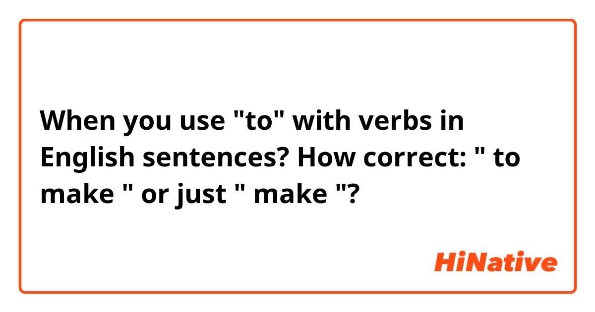 When you use "to" with verbs in English sentences? How correct: " to make " or just " make "? 