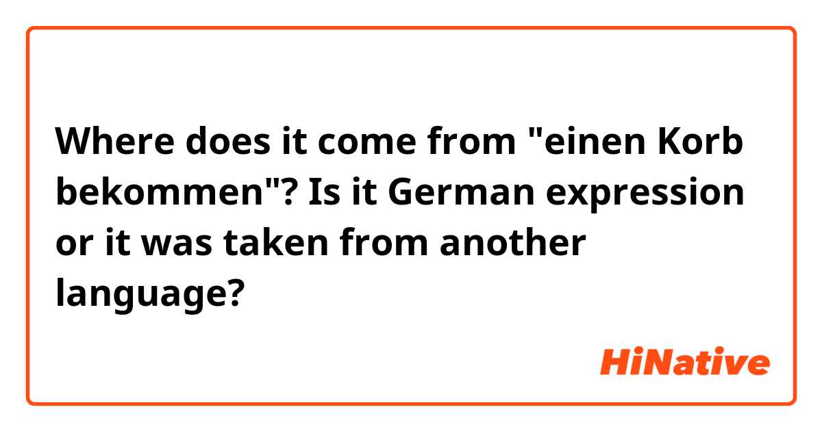 Where does it come from "einen Korb bekommen"? Is it German expression or it was taken from another language?